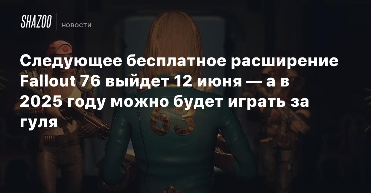 Следующее бесплатное расширение Fallout 76 выйдет 12 июня — а в 2025 году  можно будет играть за гуля - Shazoo