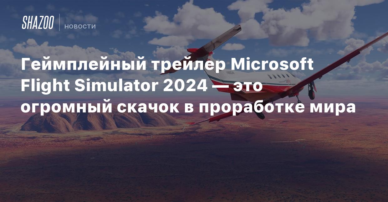 Геймплейный трейлер Microsoft Flight Simulator 2024 — это огромный скачок в  проработке мира - Shazoo