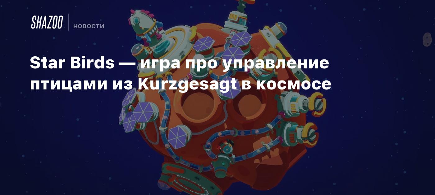 Star Birds — игра про управление птицами из Kurzgesagt в космосе - Shazoo