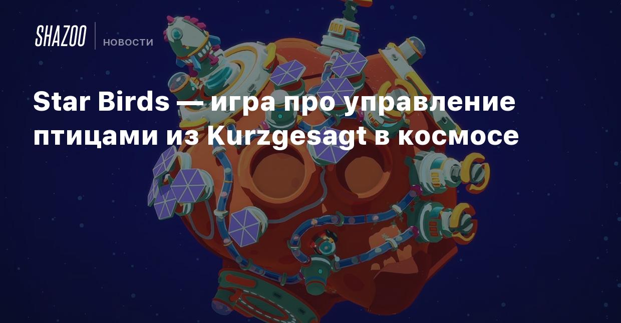 Star Birds — игра про управление птицами из Kurzgesagt в космосе - Shazoo