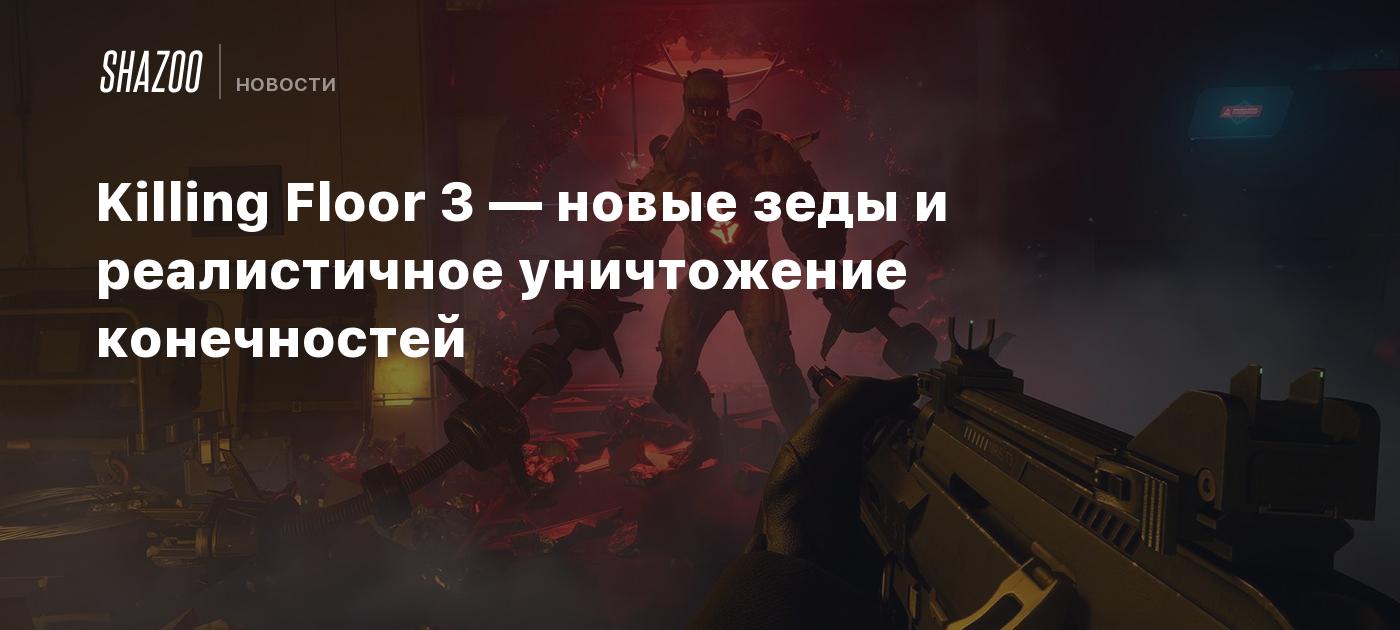 Killing Floor 3 — новые зеды и реалистичное уничтожение конечностей - Shazoo