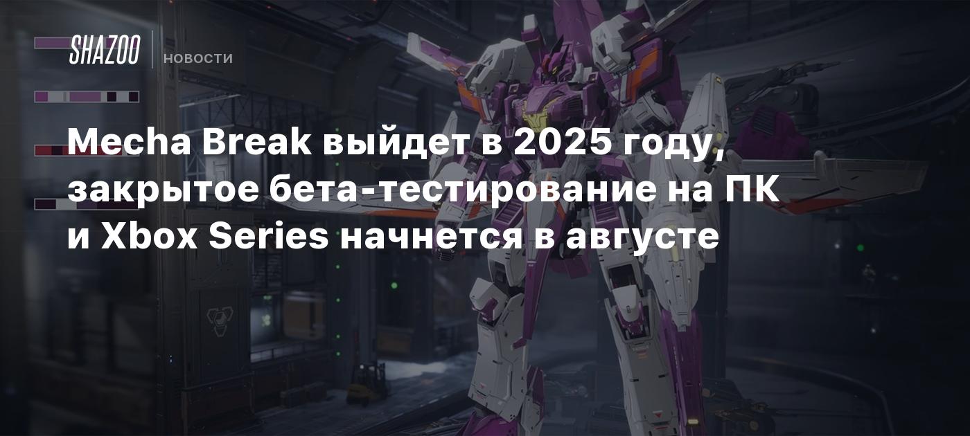 Mecha Break выйдет в 2025 году, закрытое бета-тестирование на ПК и Xbox  Series начнется в августе - Shazoo