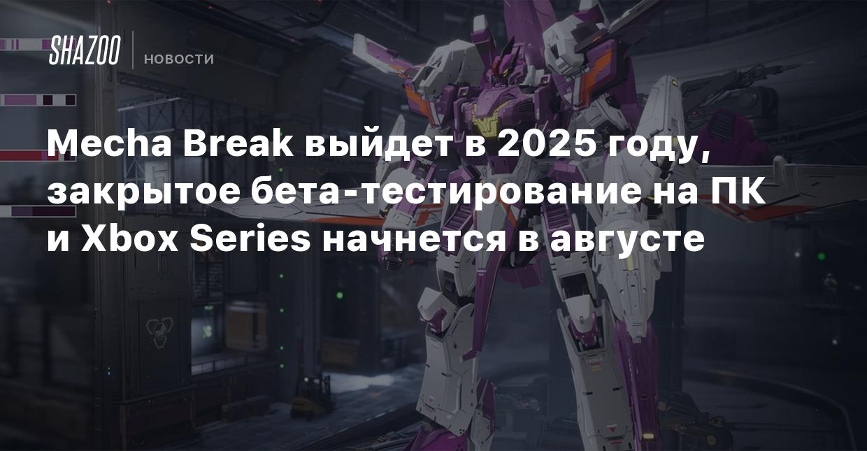 Mecha Break выйдет в 2025 году, закрытое бета-тестирование на ПК и Xbox  Series начнется в августе - Shazoo