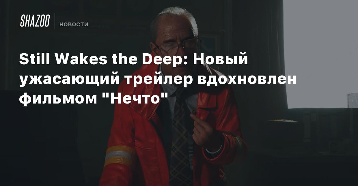 Still Wakes the Deep: Новый ужасающий трейлер вдохновлен фильмом 