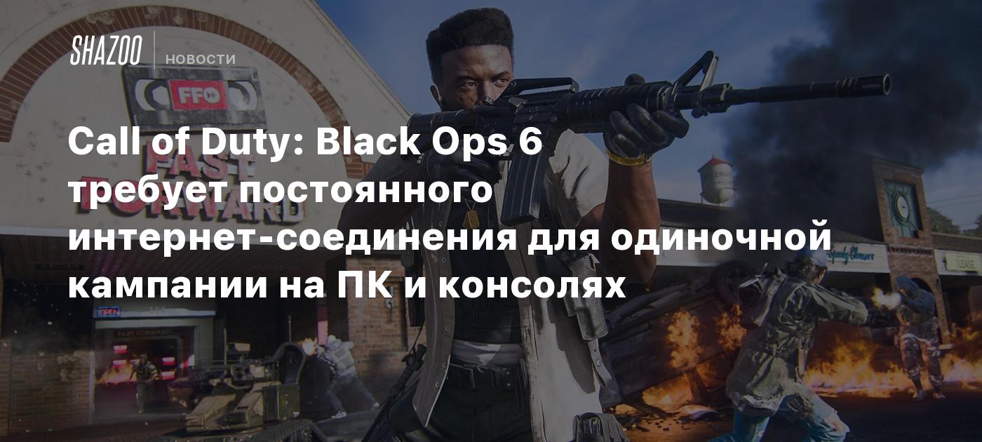 Call of Duty: Black Ops 6 требует постоянного интернет-соединения для  одиночной кампании на ПК и консолях - Shazoo