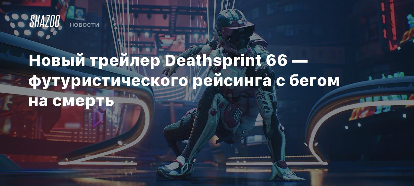 Новый трейлер Deathsprint 66 — футуристического рейсинга с бегом на смерть  - Shazoo