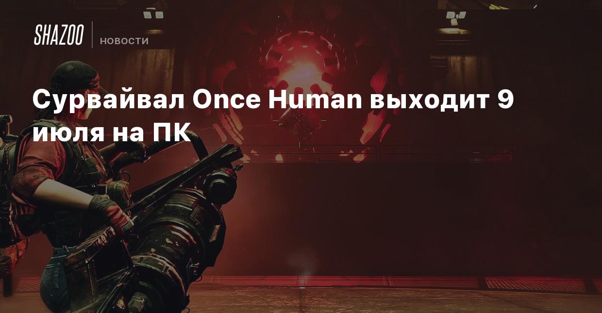 Сурвайвал Once Human выходит 9 июля на ПК - Shazoo