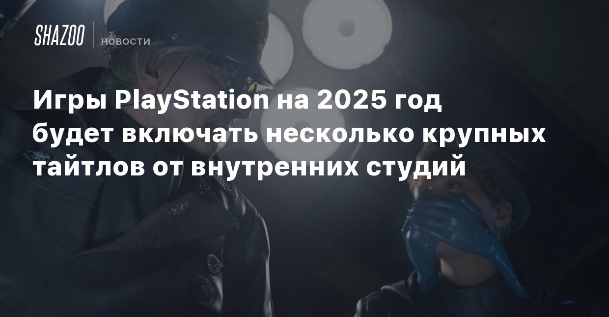 Игры PlayStation на 2025 год будут включать несколько крупных тайтлов от  внутренних студий - Shazoo