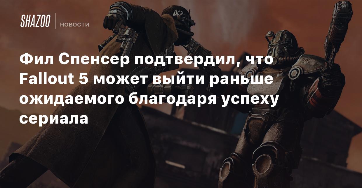 Фил Спенсер подтвердил, что Fallout 5 может выйти раньше ожидаемого  благодаря успеху сериала - Shazoo