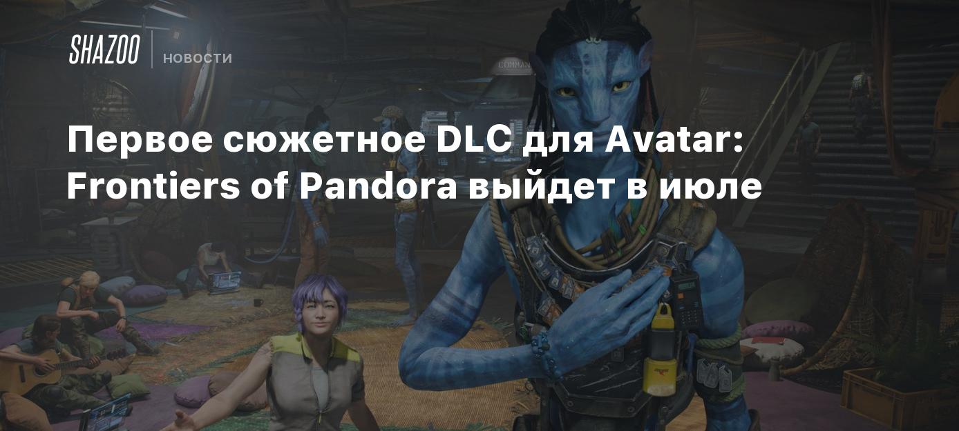 Первое сюжетное DLC для Avatar: Frontiers of Pandora выйдет в июле - Shazoo