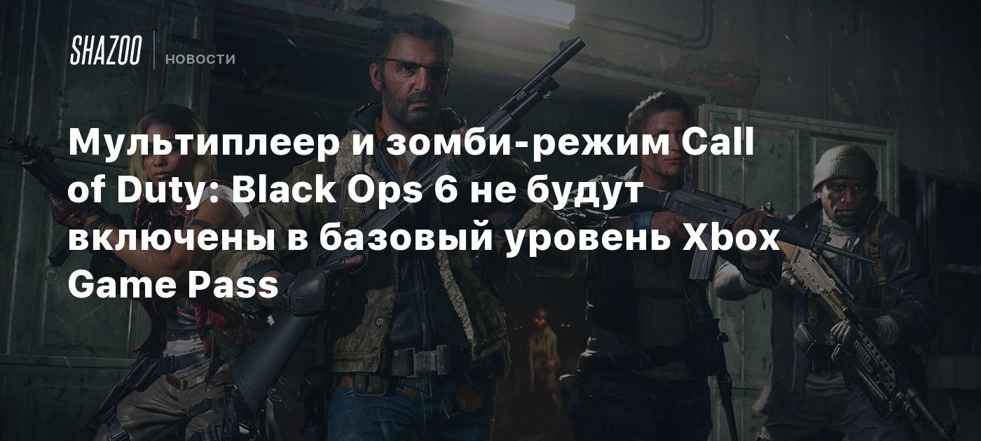 Мультиплеер и зомби-режим Call of Duty: Black Ops 6 не будут включены в  базовый уровень Xbox Game Pass - Shazoo