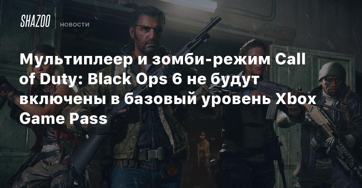 Мультиплеер и зомби-режим Call of Duty: Black Ops 6 не будут включены в  базовый уровень Xbox Game Pass - Shazoo