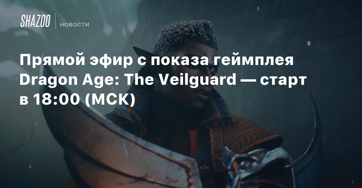 Прямой эфир с показа геймплея Dragon Age: The Veilguard — старт в 18:00  (МСК) - Shazoo