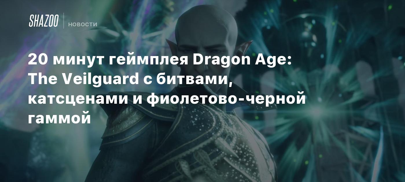 20 минут геймплея Dragon Age: The Veilguard с битвами, катсценами и  фиолетово-черной гаммой - Shazoo