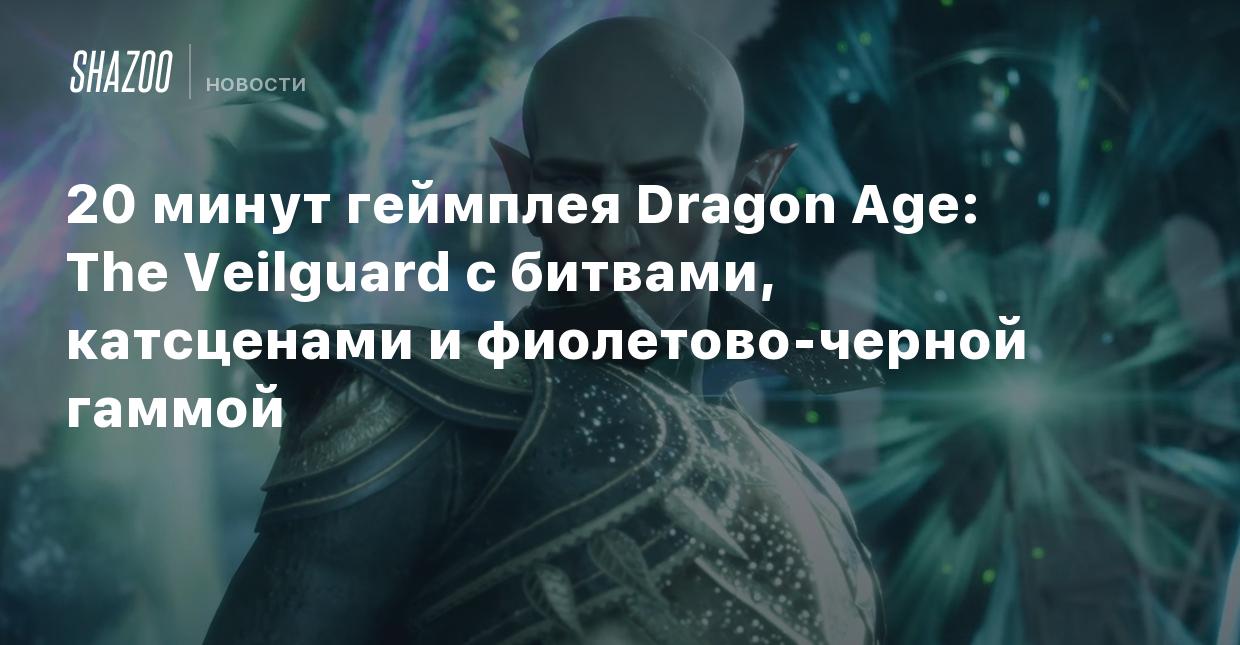 20 минут геймплея Dragon Age: The Veilguard с битвами, катсценами и  фиолетово-черной гаммой - Shazoo