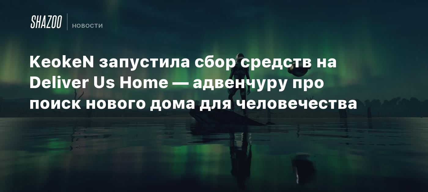 KeokeN запустила сбор средств на Deliver Us Home — адвенчуру про поиск  нового дома для человечества - Shazoo