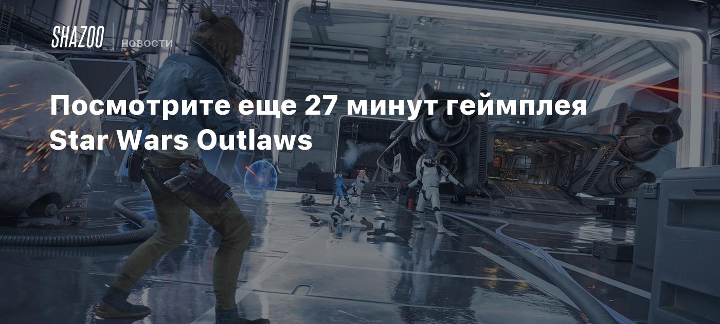 Посмотрите еще 27 минут геймплея Star Wars Outlaws - Shazoo