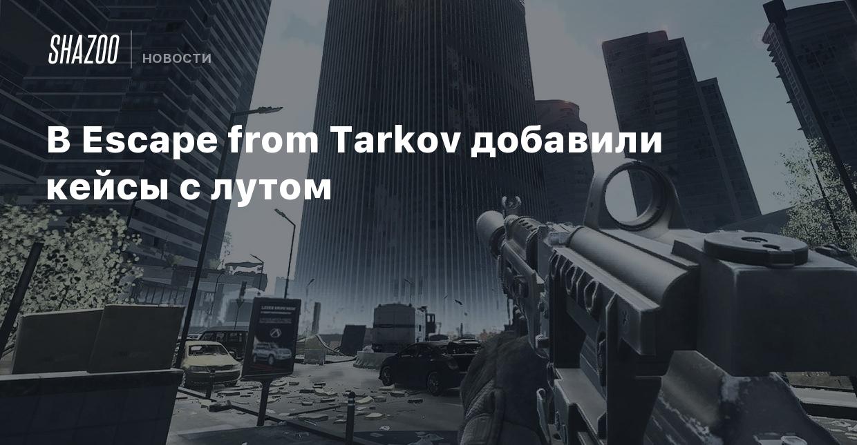 В Escape from Tarkov добавили кейсы с лутом - Shazoo