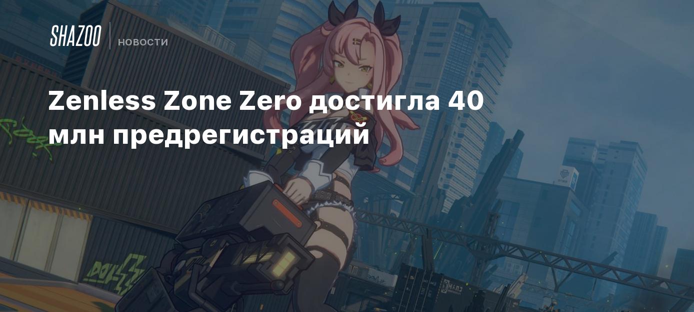 Zenless Zone Zero достигла 40 млн предрегистраций - Shazoo