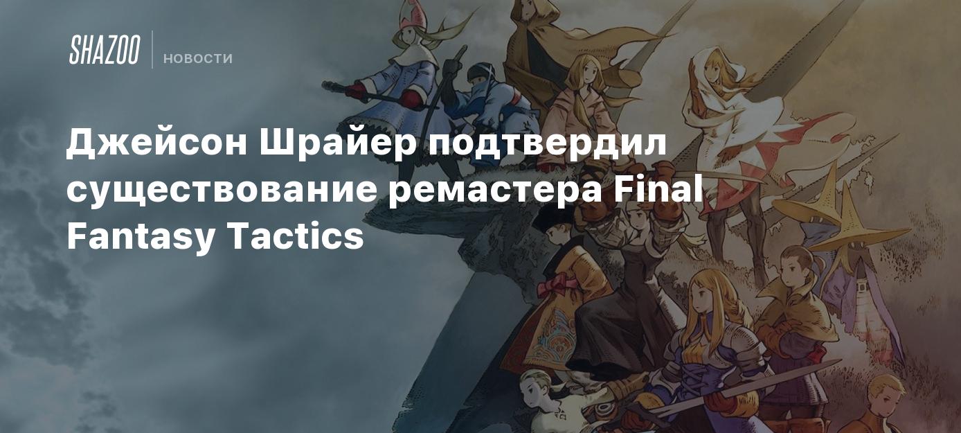 Джейсон Шрайер подтвердил существование ремастера Final Fantasy Tactics -  Shazoo