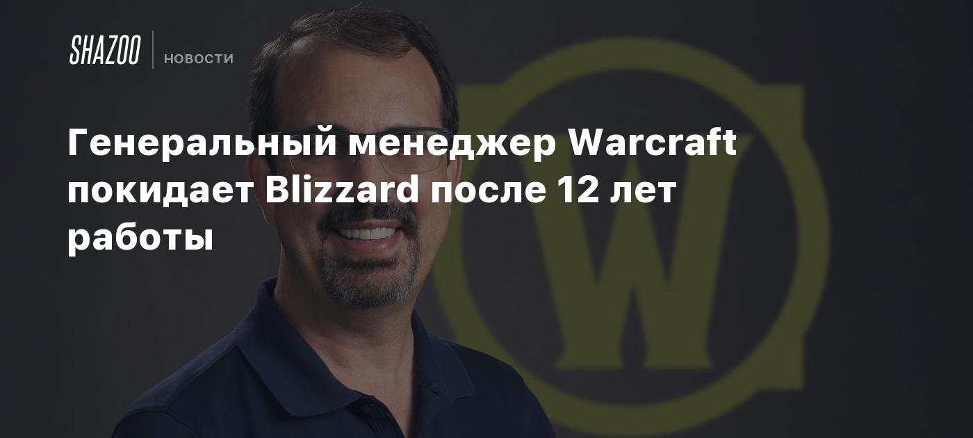 Генеральный менеджер Warcraft покидает Blizzard после 12 лет работы - Shazoo