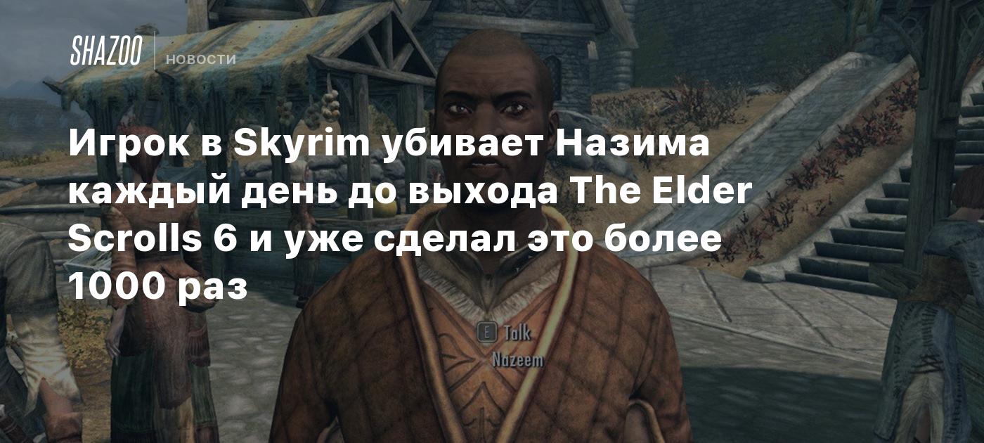 Игрок в Skyrim убивает Назима каждый день до выхода The Elder Scrolls 6 и  уже сделал это более 1000 раз - Shazoo