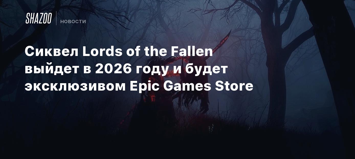 Сиквел Lords of the Fallen выйдет в 2026 году и будет эксклюзивом Epic  Games Store - Shazoo