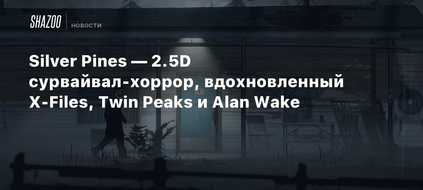 Silver Pines — 2.5D сурвайвал-хоррор, вдохновленный X-Files, Twin Peaks и  Alan Wake - Shazoo