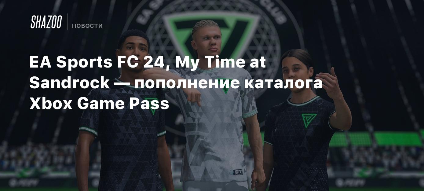 EA Sports FC 24, My Time at Sandrock — пополнение каталога Xbox Game Pass -  Shazoo