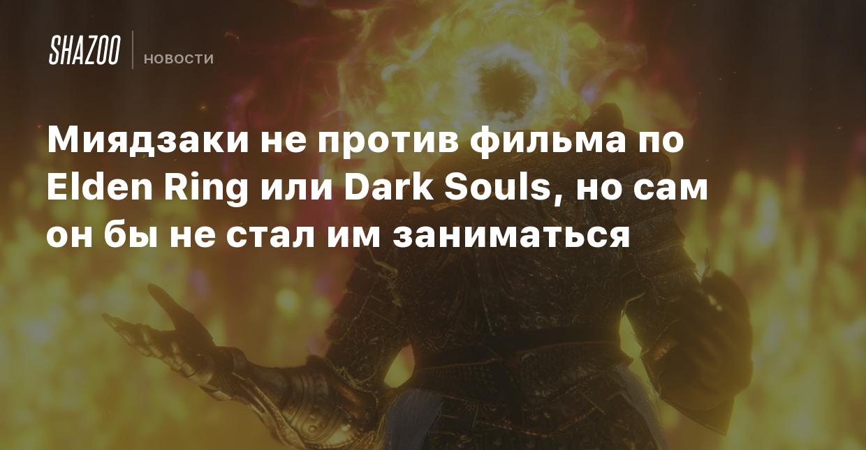 Миядзаки не против фильма по Elden Ring или Dark Souls, но сам он бы не  стал им заниматься - Shazoo