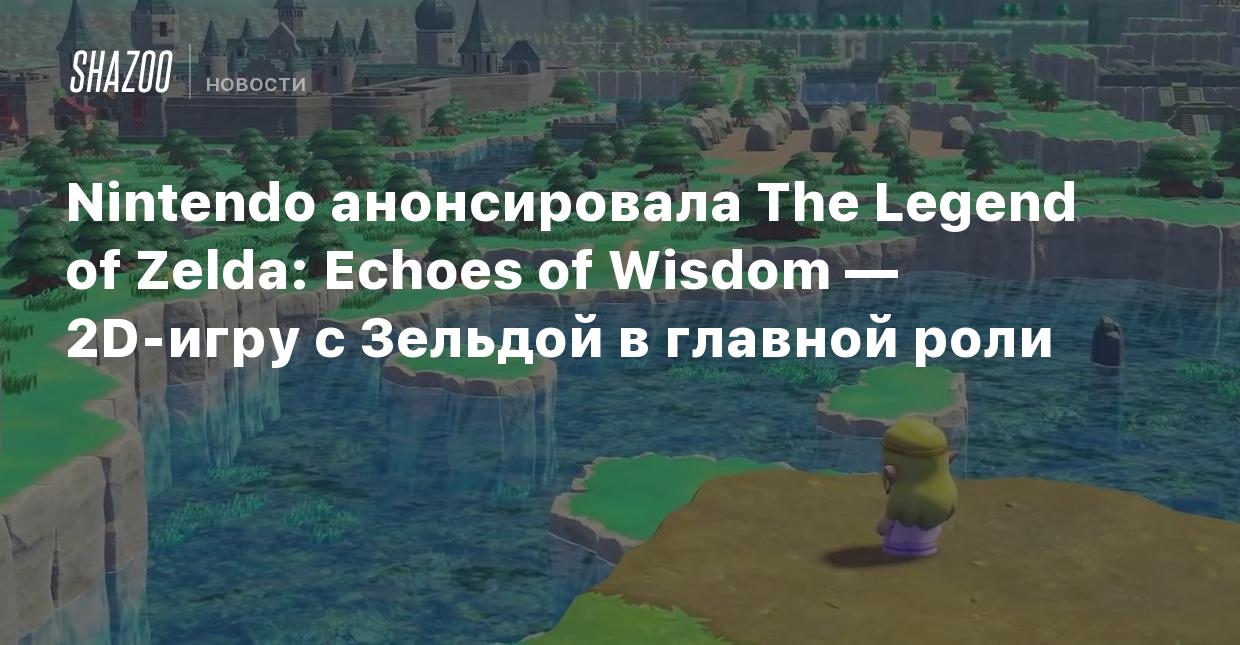 Nintendo анонсировала The Legend of Zelda: Echoes of Wisdom — адвенчуру с  Зельдой в главной роли - Shazoo