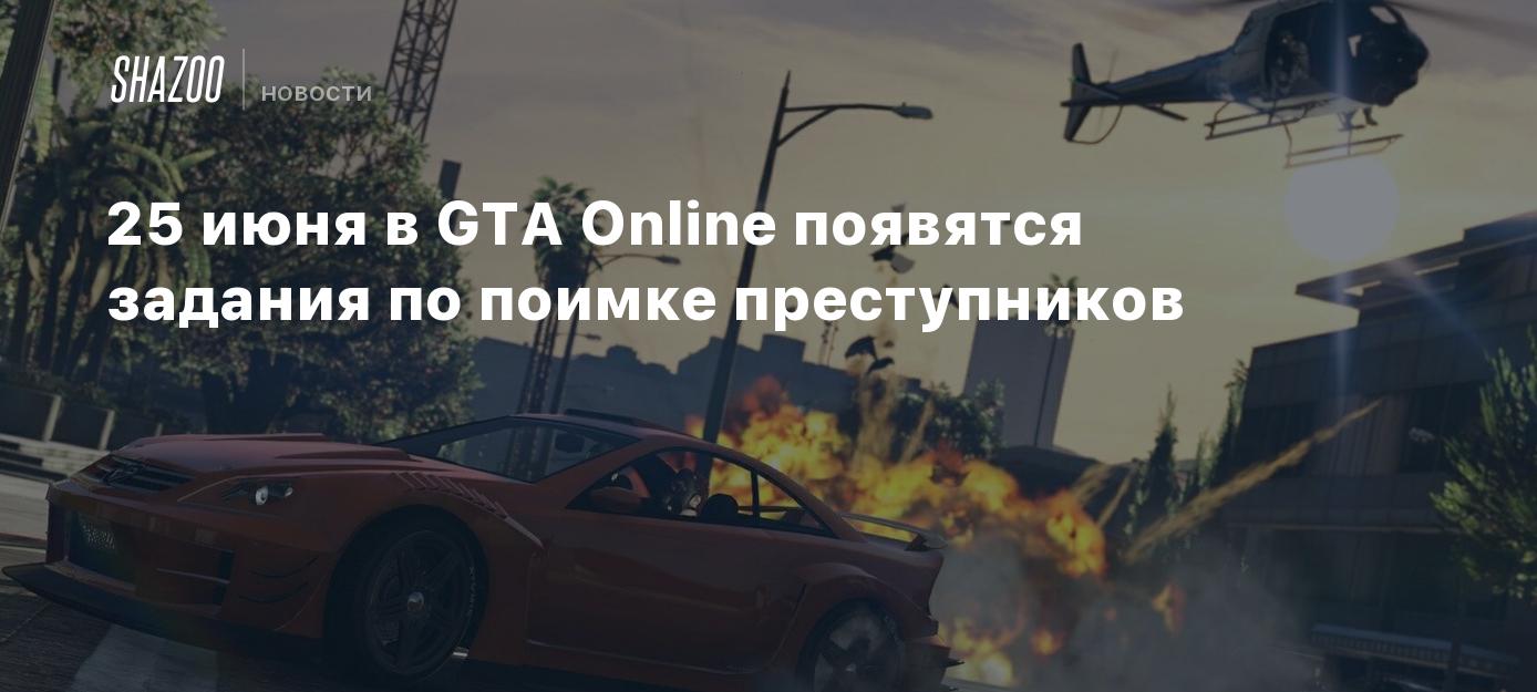 25 июня в GTA Online появятся задания по поимке преступников - Shazoo