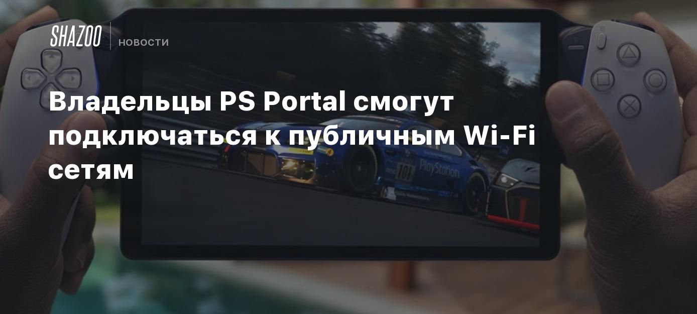 Владельцы PS Portal смогут подключаться к публичным Wi-Fi сетям - Shazoo