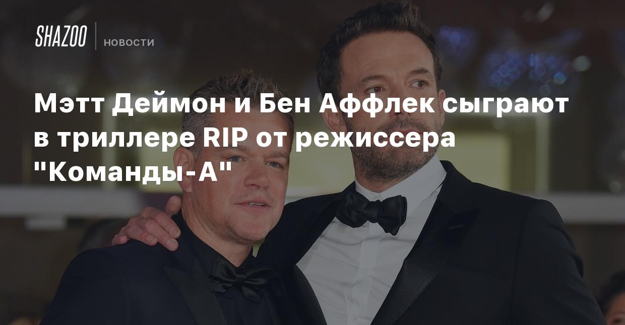 Мэтт Деймон и Бен Аффлек сыграют в триллере RIP от режиссера 