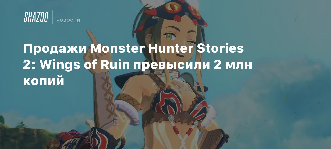 Продажи Monster Hunter Stories 2: Wings of Ruin превысили 2 млн копий -  Shazoo