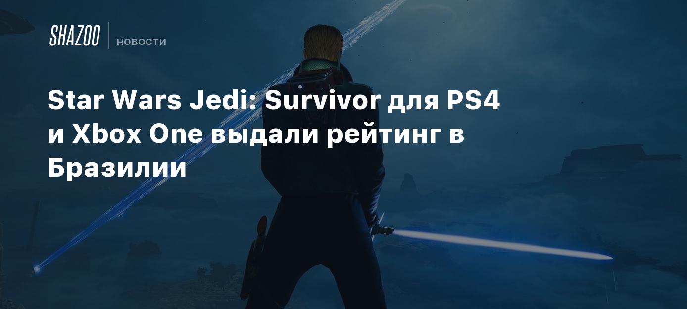 Star Wars Jedi: Survivor для PS4 и Xbox One выдали рейтинг в Бразилии -  Shazoo