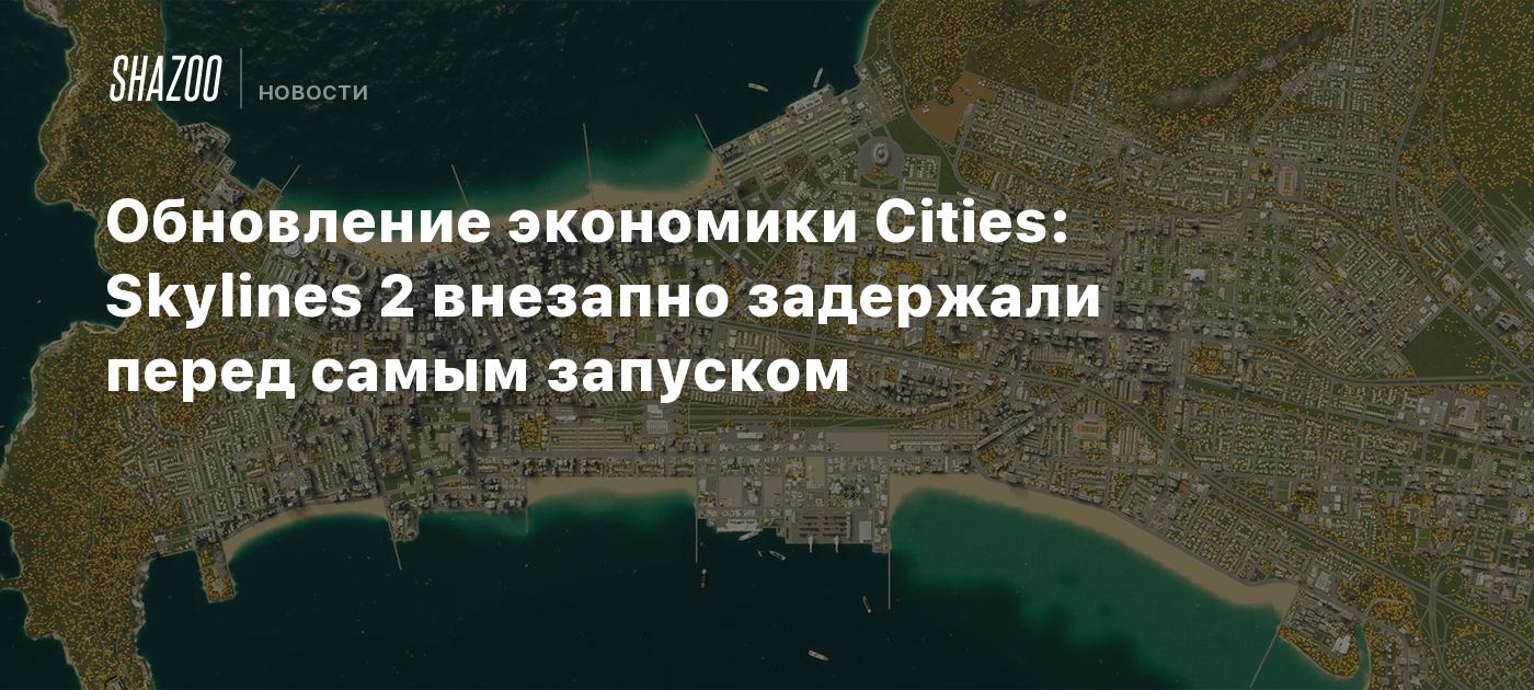 Обновление экономики Cities: Skylines 2 внезапно задержали перед самым  запуском - Shazoo