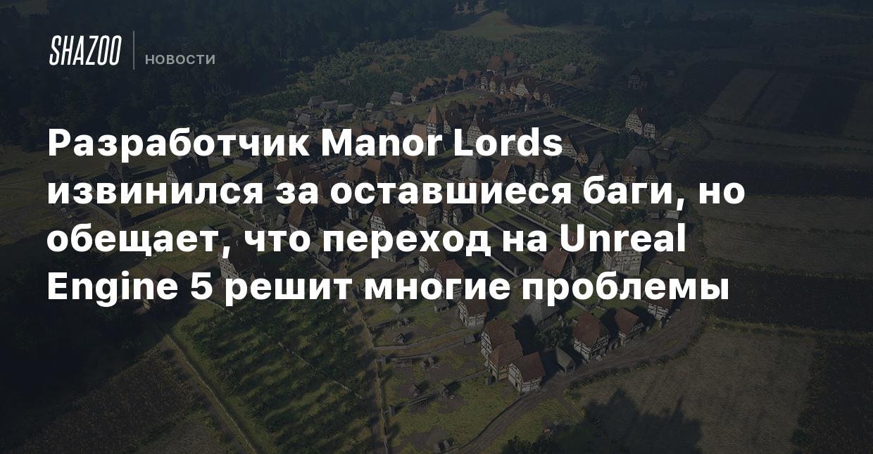 Разработчик Manor Lords извинился за оставшиеся баги, но обещает, что  переход на Unreal Engine 5 решит многие проблемы - Shazoo