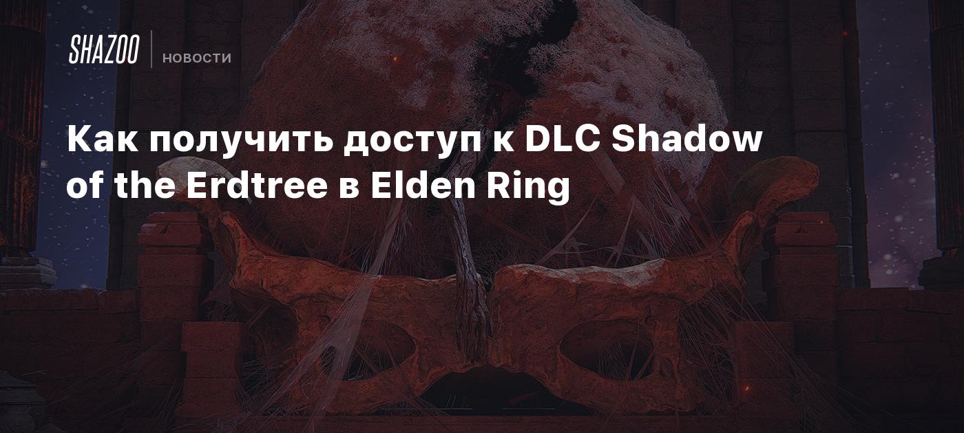 Как получить доступ к DLC Shadow of the Erdtree в Elden Ring - Shazoo