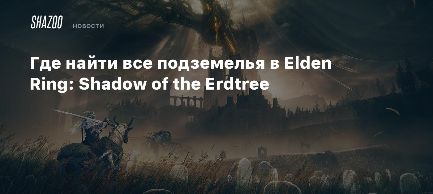 Где найти все подземелья в Elden Ring: Shadow of the Erdtree - Shazoo