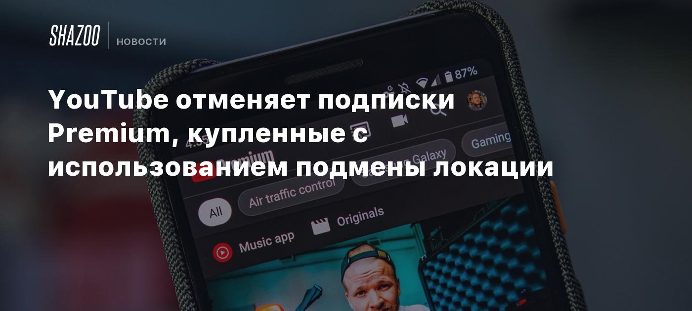 YouTube отменяет подписки Premium, купленные с использованием подмены  локации - Shazoo