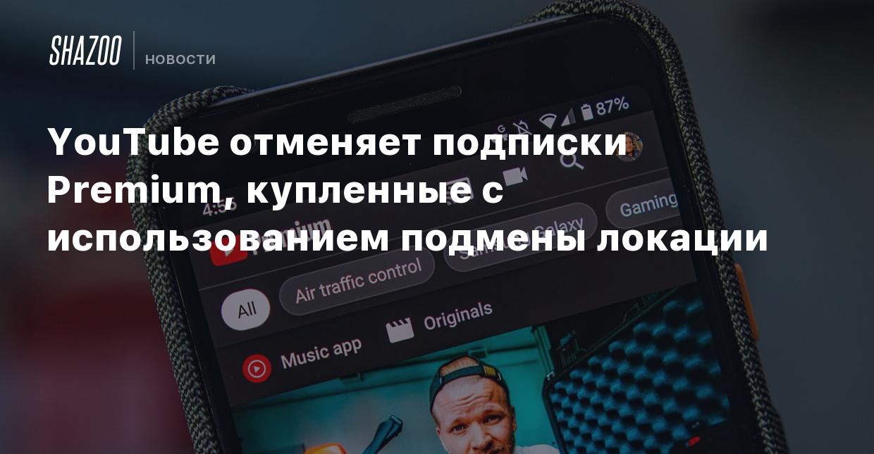 YouTube отменяет подписки Premium, купленные с использованием подмены  локации - Shazoo