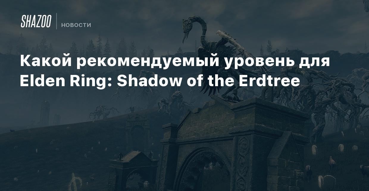 Какой рекомендуемый уровень для Elden Ring: Shadow of the Erdtree - Shazoo