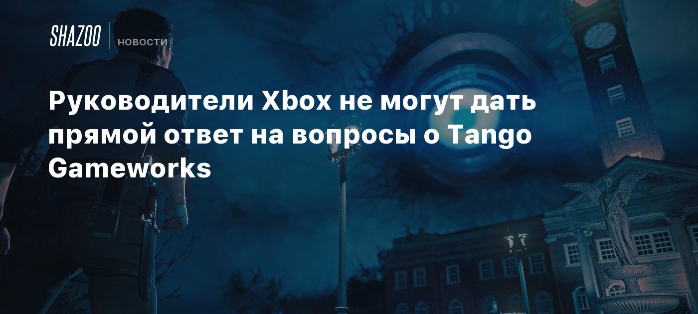 Руководители Xbox не могут дать прямой ответ на вопросы о Tango Gameworks -  Shazoo