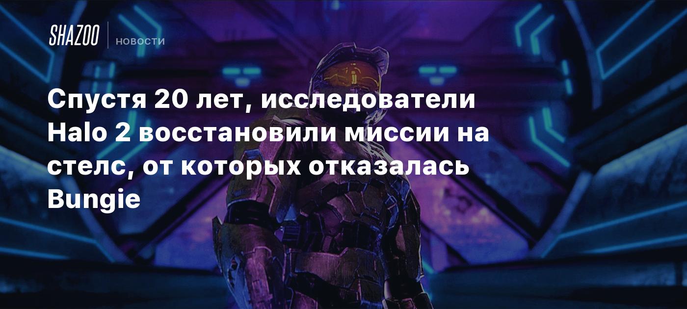 Спустя 20 лет, исследователи Halo 2 восстановили миссии на стелс, от  которых отказалась Bungie - Shazoo