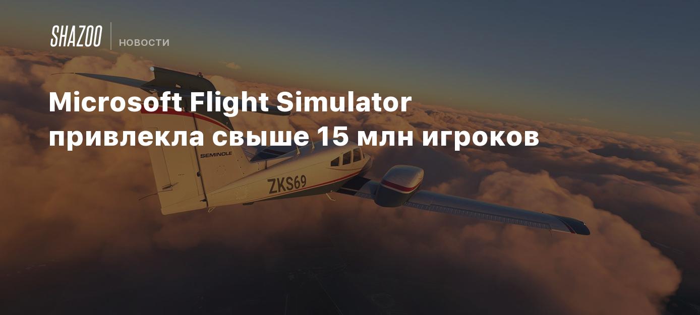 Microsoft Flight Simulator привлекла свыше 15 млн игроков - Shazoo