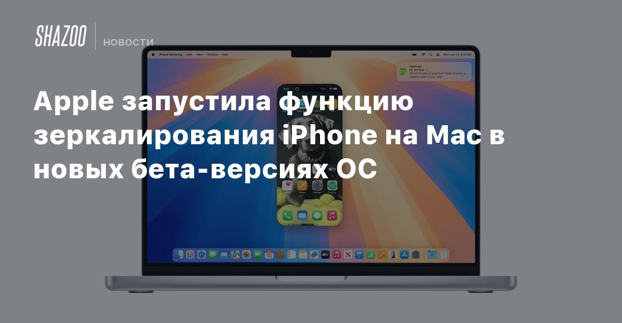 Apple запустила функцию зеркалирования iPhone на Mac в новых бета-версиях  ОС - Shazoo