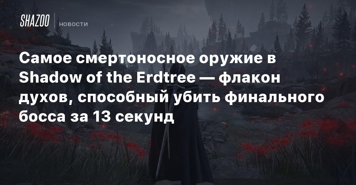 Самое смертоносное оружие в Shadow of the Erdtree — флакон духов, способный  убить финального босса за 13 секунд - Shazoo