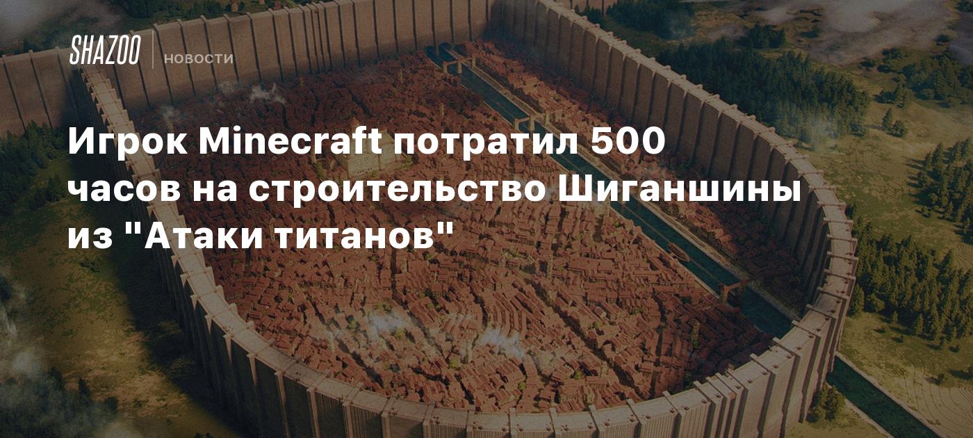 Игрок Minecraft потратил 500 часов на строительство Шиганшины из 