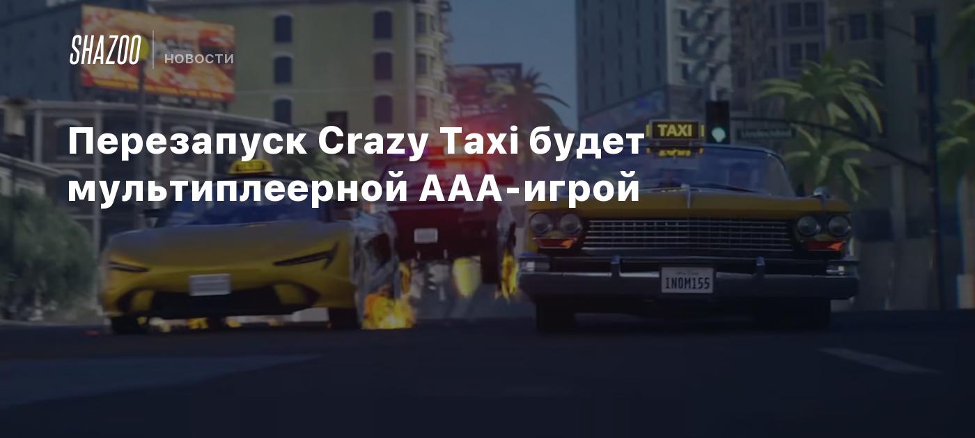 Перезапуск Crazy Taxi будет мультиплеерной AAA-игрой - Shazoo